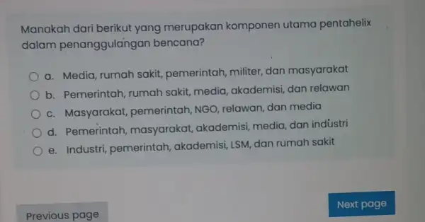 Manakah dari berikut yang merupakan komponen utama pentahelix dalam penanggulan gan bencana? a. Media, rumah sakit, pemerintah , militer, dan masyarakat b. Pemerintah ,