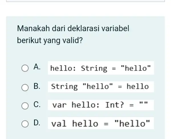 Manakah dari deklarasi variabel berikut yang valid? A. I hello: String="hello'' B String ''hello''=hello C. I var hello: Int?=... D val hello="hello'