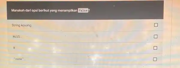 Manakah dari opsi berikut yang menampilkan false? String kosong Null. B "none"