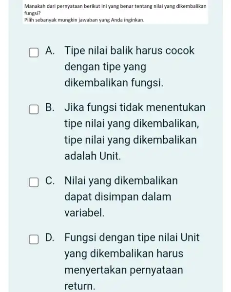 Manakah dari pernyataan berikut ini yang benar tentang nilai yang dikembalikan fungsi? Pilih sebanyak mungkin jawaban yang Anda inginkan. A. Tipe nilai balik harus