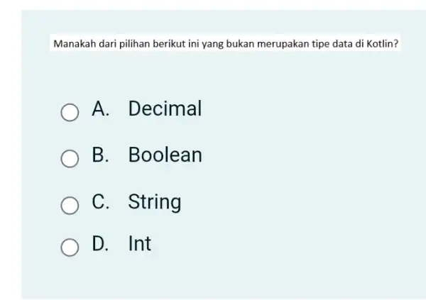 Manakah dari pilihan berikut ini yang bukan merupakan tipe data di Kotlin? A. Decimal B. Boolean C. String D . Int