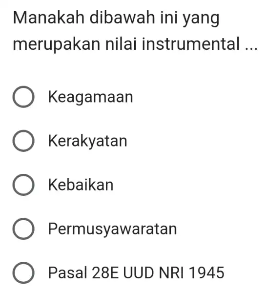 Manakah dibawah in I yang merupakan I nilai instrumental __ ) Keagamaan ) Kerakyatan Kebaikan Perm usyawaratan Pasal 28E UUD NRI 1945