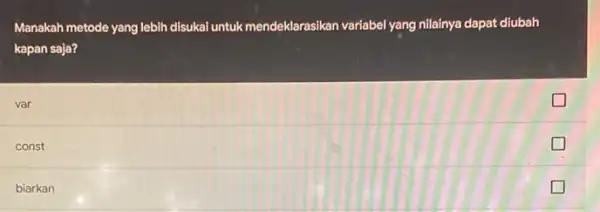 Manakah metode yang lebih disukai untuk mendeklarasikan variabel yang nilainya dapat diubah kapan saja? var const biarkan