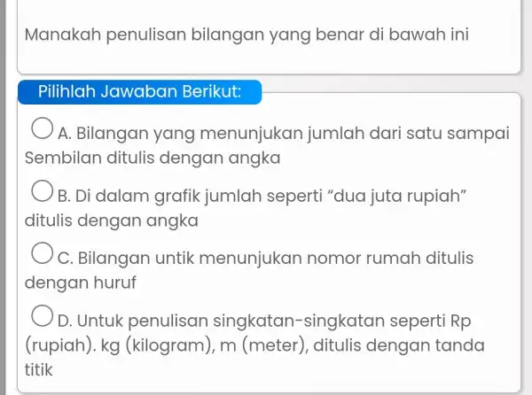 Manakah penulisan bilangan yang benar di bawah ini Pilihlah Jawaban Berikut: A. Bilangan yang menunjukan jumlah dari satu sampai Sembilan ditulis dengan angka B.