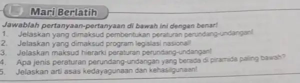 Mari Berlatih Jawablah pertanyaan-pertanyaan di bawah ini dengan benar! 1.Jelaskan yang dimaksud pembentukan peraturan perundang -undangan! 2. Jelaskan yang dimaksud program legislasi nasionall 3.