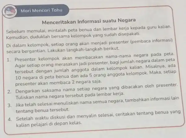 Mari Mencari Tahu Menceritakan Informasi suatu Negara Sebelum memulai, mintalah peta benua dan lembar kerja kepada guru kalian. Kemudian, duduklah bersama kelompok yang sudah