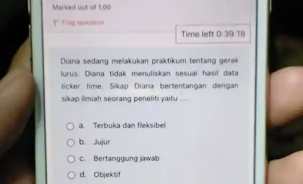 Marked out of 1,00 P Flag question Diana sedang melakukan praktikum tentang gerak lurus. Diana tidak menuliskan sesuai hasil data ticker time. Sikap Diana