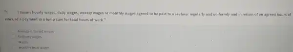 ) means hourly wages , daily wages, weekly wages or monthly wages agreed to be paid to a seafarer regularly and uniformly and in