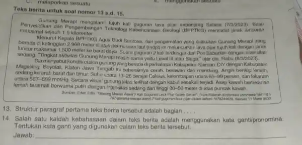 melaporkan sesuatu Teks berita untuk soal nomor 13 s.d. 15. Gunung Merapi kali guguran lava pijar sepanjang Selasa (7/3/2023). Balai maksimal sejauh 1,5 kilometer.