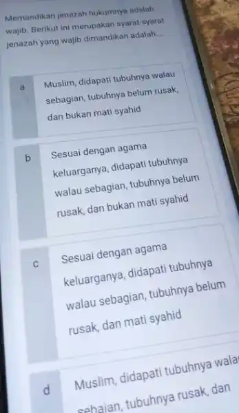 Memandikan jenazah hukumnya adalah wajib. Berikut ini merupakan syarat-syarat jenazah yang wajib dimandikan adalah __ a Muslim, didapati tubuhnya walau sebagian, tubuhnya belum rusak.