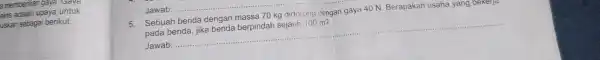 a memberikan gaya. Gaya ains adalah upaya untuk uskan sebagai berikut. gan gaya-40 NV Berapakkan usahayang untuk 5. Sebuah benda dengan massa 70 kg