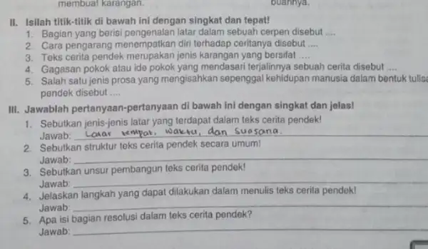 membuat karangan. II. Isilah titik-titik di bawah ini dengan singkat dan tepat! 1. Bagian yang berisi latar dalam sebuah cerpen disebut __ 2. Cara