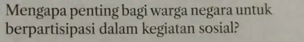 Mengap a penting bagi warga negara untuk berpart isipasi dalam kegiatan sosial?