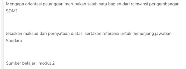 Mengapa orientasi pelanggan merupakan salah satu bagian dari reinvensi pengembangan SDM? Jelaskan maksud dari pernyataan diatas, sertakan referensi untuk menunjang jawaban Saudara. Sumber belajar: