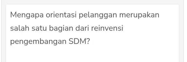 Mengapa orientasi pelanggan merupakan salah satu bagian dari reinvensi peng embangan SDM?