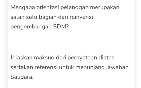 Mengapa orientasi pelanggan merupakan salah satu bagian dari reinvensi pengembangan SDM? Jelaskan maksud dari pernyata an diatas, sertakan referensi untuk menunjang jawaban Saudara.