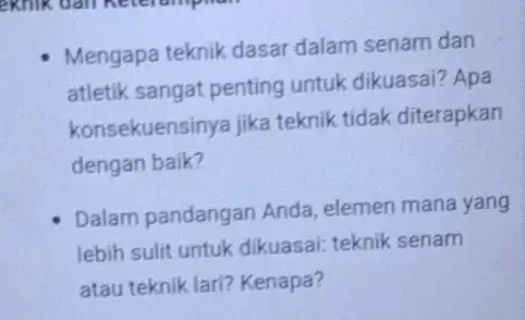 Mengapa teknik dasar dalam senam dan atletik sangat penting untuk dikuasai? Apa konsekuensinya jika teknik tidak diterapkan dengan baik? Dalam pandangan Anda elemen mana