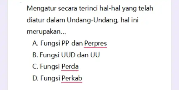 Mengatur secara terinci hal-hal yang telah diatur dalam Undang-Undang , hal ini merupakan __ A. FungsiPP dan Perpres B. Fungsi UUD dan UU C.