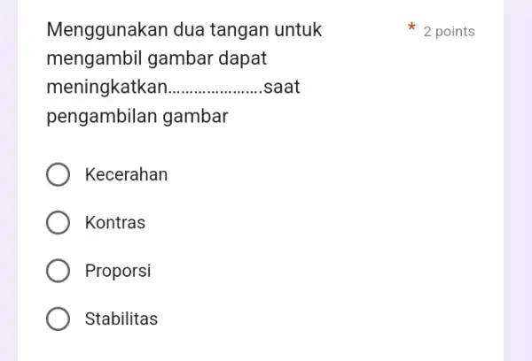 Menggunakan dua tangan untuk mengambil gambar dapat meningkatkan __ saat pengambila n gambar Kecerahan Kontras Proporsi Stabilitas 2 points