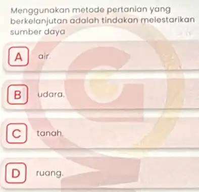 Menggunakan metode pertanian yang berkelanjutan adalah tindakan melestarikan sumber daya A air A B udara. B C I tanah. D ruang.