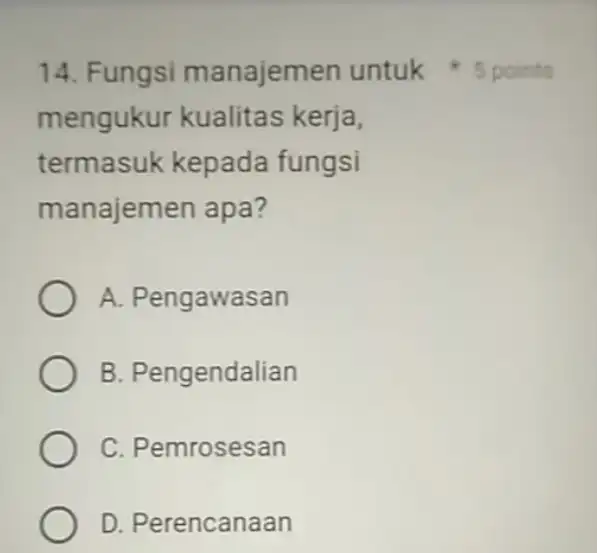 mengukur kualitas kerja, termasuk kepada fungsi manajem en apa? A. Pengawasan B. Pengendalian C. Pemrosesan D. Perencanaan 14. Fungsi manajemen untuk 5 points