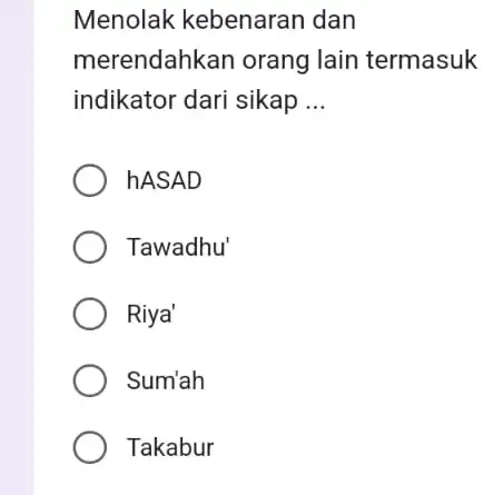 Menolak kebenaran dan merendahkan orang lain termasuk indikator dari sikap __ hASAD Tawadhu' Riya' Sum'ah Takabur