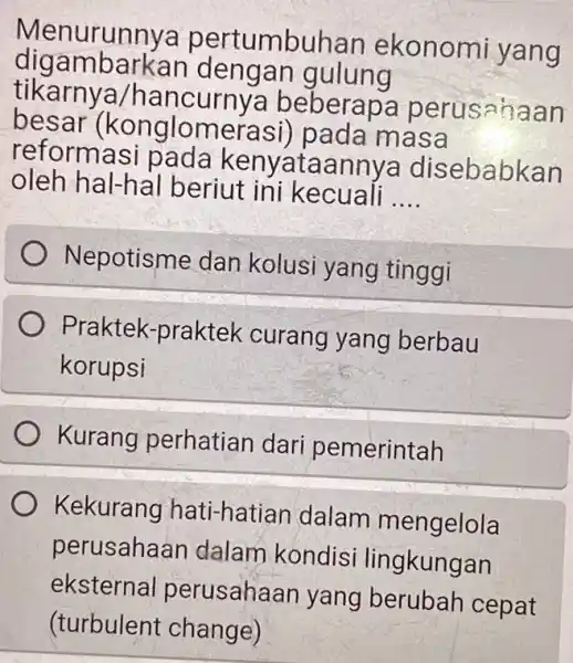 Menurunnya pert umbuhan ekonomi yang digambarkan dengan gulung tikarnya/ha ncurnya beberap a perusahaan besar (konglomerasi)pada masa reformasi taannya disebabkan oleh hal-hal beriut ini kecuali