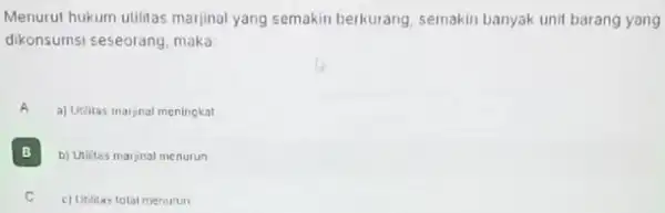 Menurut hukum utilitas marjinal yang semakin berkurang, semakin banyak unit barang yang dikonsumsi seseorang, maka A a) Ureitas marjinal meningkat B b) Utifites marjinal