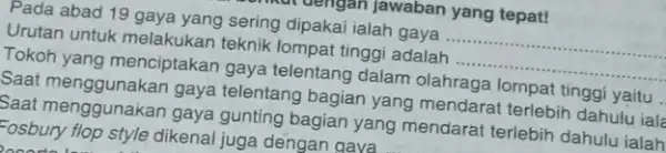 menutuengan jawaban yang tepat! Pada abad 19 gaya yang sering dipakai ialah gaya yang tepat! __ Urutan untuk melakukan teknik lompat tinggi adalah __