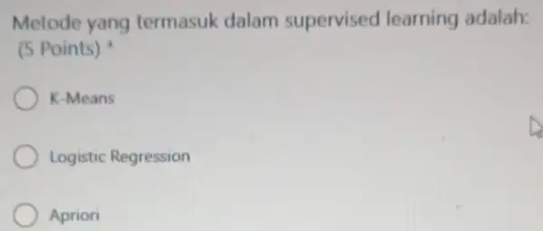 Metode yang termasuk dalam supervised learning adalah: (5 Points) K-Means Logistic Regression Apriori