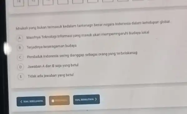 Mhskahyang bukan termasuk kedalam tantanagn besar negara Indonesia dalam kehidupan global. __ Masifnya Teknologi Informasi yang masuk akan mempemingaruhi budaya lokal B Terjadinya keseragaman