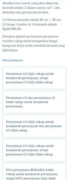 Misalkan luas taman yang akan dipasang keramik adalah L dalam satuan cm^2 . Lalu, diberikan dua pernyataan berikut. (1) Ukuran keramik adalah 20cmtimes 20cm