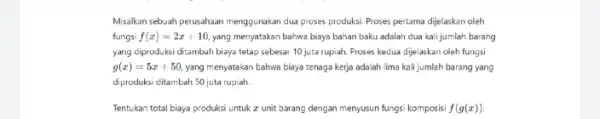 Misalkan sebuah perusahaan menggunakan dua proses produksi. Proses pertama dijelaskan oleh fungsi f(x)=2x+10 yang menyatakan bahwa biaya bahan baku adalah dua kali jumlah barang