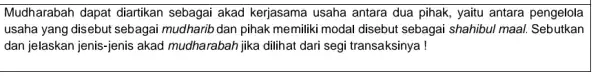 Mudharabah dapat diartikan sebagai akad kerjasama usaha antara dua pihak , yaitu antara pengelola usaha yang disebut sebagai mudharib dan pihak memiliki modal disebut