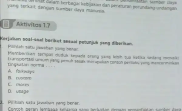 munusla terlinat dalam berbagai kebijakan dan peraturan perundang-undangan in pemanfaatan sumber daya yang terkait dengan sumber daya manusia. Aktivitas 1.7 Kerjakan soal-soal berikut sesuai