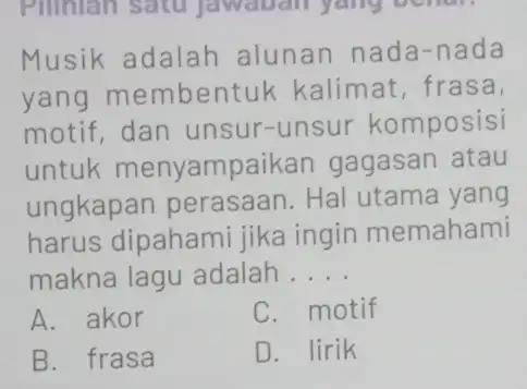 Musik adalah alunan nada nada yang memben tuk kalimat, frasa, motif, dan unsur -unsur komposisi untuk menyampaikan gagasan atau ungkapan perasaan. Hal utama yang