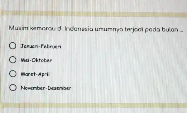 Musim kemarau di Indonesia umumnyo terjadi pada bulan __ Januari-Februari Mei-Oktober Maret-April November -Desember