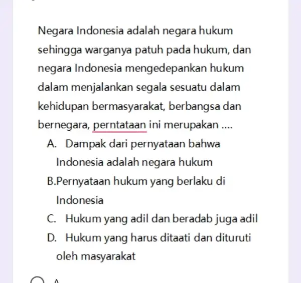 Negara Indonesia adalah negara hukum sehingga warganya patuh pada hukum dan negara Indonesia mengedepankan hukum dalam menjalank an segala sesuatu dalam kehidupan bermasyarakat ,