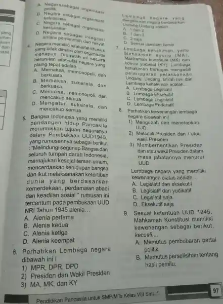 A. Negarasebagai organisasi politik B. Negara sebagai organisasi kesusilaan C. Negara sebagai organisasi kekuasaan gara Sebagai integrasi antara pemerintah 4. Negara memiliki sifat-sifat kakyat