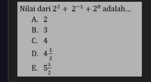 Nilai dari 2^2+2^-1+2^0 a dalah __ A. 2 B. 3 C. 4 D. 4(1)/(2) E. 5(1)/(2)