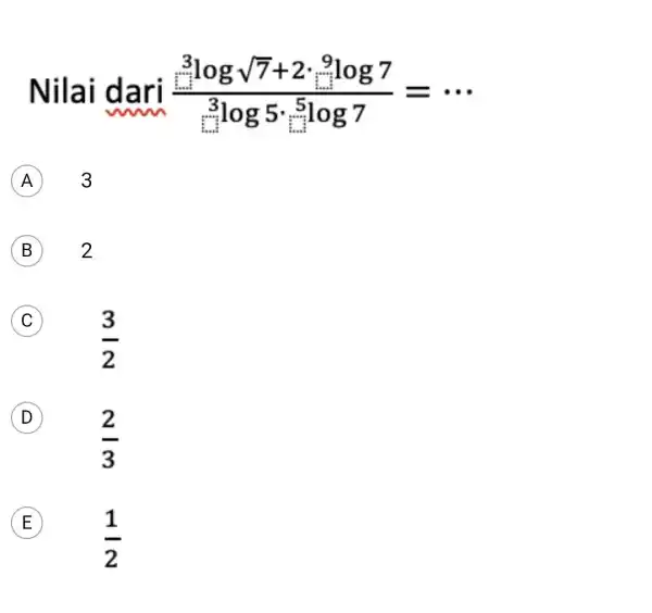 Nilai dari (3^3logsqrt (7)+2cdot ^9log7)/(^3)log5cdot ^(5log7)= __ A 3 B 2 C (3)/(2) D (2)/(3) E (1)/(2)