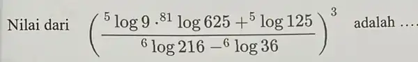 Nilai dari ((^5log9cdot 81)/(6)log625+^5log125}(^6log216-^6log36))^3 adalah __