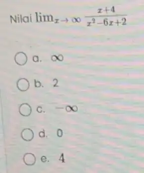 Nilai lim _(xarrow infty )(x+4)/(x^2)-6x+2 a. infty b. 2 c. -infty d. 0 e. 4