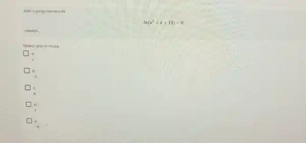 Nilai xyang memenuhi ln(x^2+x+13)=0 adalah. Select one or more: a -3 4 d 3 e -4