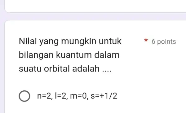 Nilai yang mungkin untuk bilangan kuantum dalam suatu orbital adalah __ n=2,l=2,m=0,s=+1/2 6 points