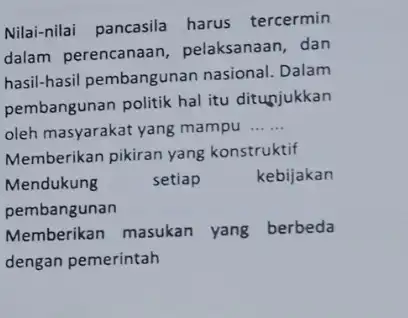 Nilai-nilai pancasila harus tercermin dalam perencanaan pelaksanaan, dan hasil-hasil pembangunan nasional. Dalam pembangunan politik hal itu ditunjukkan oleh masyarakat yang mampu __ Memberikan pikiran