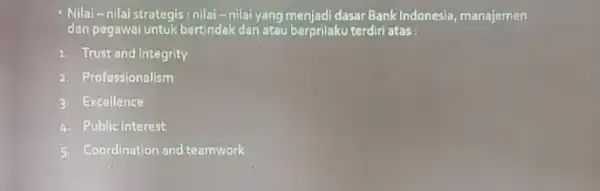 - Nilai-nilai strategis : nilai-nilai yang menjadi dasar Bank Indonesia manajemen dan pegawai untuk bertindakdan atau berprilaku terdiri atas: Trust and integrity Professionalism Excellence