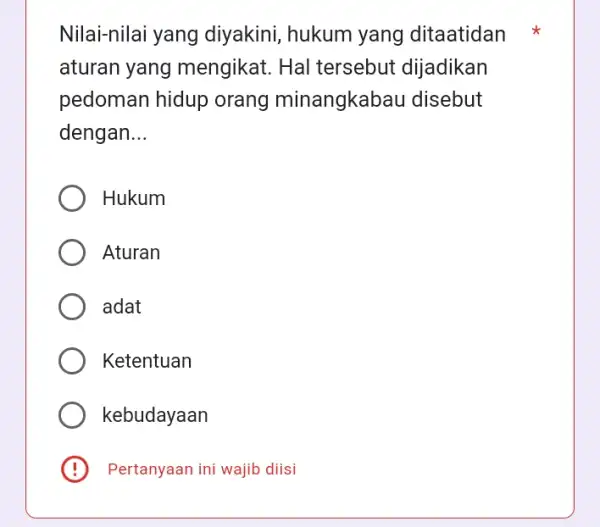 Nilai-nilai yang diyakini, hukum yang ditaatidan aturan yang mengikat. Hal tersebut dijadikan pedoman hidup orang minangkabau disebut dengan __ Hukum Aturan adat Ketentuan kebudayaan