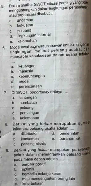 nomon 5. Dalam analisis SWOT, situasi penting yang tidak menguntungkan dalam lingkungan perusahaan atau disebut __ a. ancaman b. kekuatan c. peluang d. lingkungan