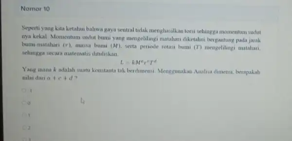 Nomor 10 Seperti yang kita ketahui bahwa gaya sentral tidak menghasilkan torsi sehingga momentum sudut nya kekal. Momentum sudut bumi yang mengelilingi matahari diketahui